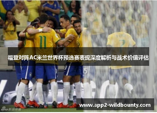 福登对阵AC米兰世界杯预选赛表现深度解析与战术价值评估 福登对阵AC米兰世界杯预选赛表现深度解析与战术价值评估