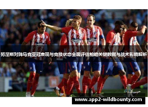 努涅斯对阵马竞亚冠表现与竞技状态全面评估前瞻关键数据与战术影响解析
