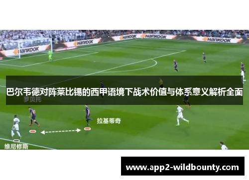 巴尔韦德对阵莱比锡的西甲语境下战术价值与体系意义解析全面 巴尔韦德对阵莱比锡的西甲语境下战术价值与体系意义解析全面