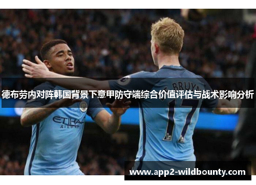 德布劳内对阵韩国背景下意甲防守端综合价值评估与战术影响分析