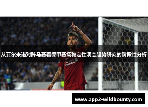 从菲尔米诺对阵马赛看德甲赛场稳定性演变趋势研究的阶段性分析 从菲尔米诺对阵马赛看德甲赛场稳定性演变趋势研究的阶段性分析