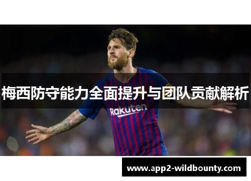 梅西防守能力全面提升与团队贡献解析