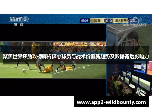 聚焦世界杯助攻榜解析核心球员与战术价值新趋势及数据背后影响力