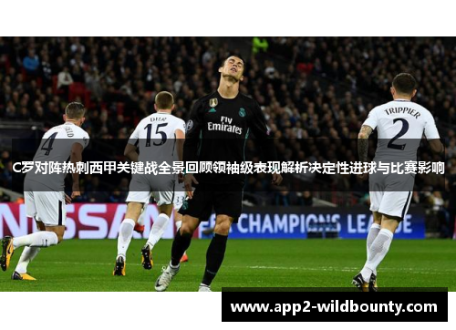 C罗对阵热刺西甲关键战全景回顾领袖级表现解析决定性进球与比赛影响