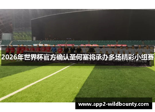 2026年世界杯官方确认圣何塞将承办多场精彩小组赛