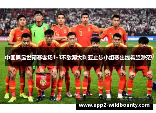 中国男足世预赛客场1-3不敌澳大利亚止步小组赛出线希望渺茫 中国男足世预赛客场1-3不敌澳大利亚止步小组赛出线希望渺茫