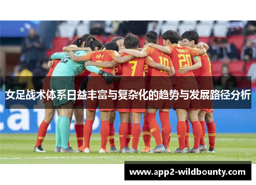 女足战术体系日益丰富与复杂化的趋势与发展路径分析 女足战术体系日益丰富与复杂化的趋势与发展路径分析