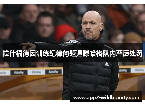 拉什福德因训练纪律问题遭滕哈格队内严厉处罚