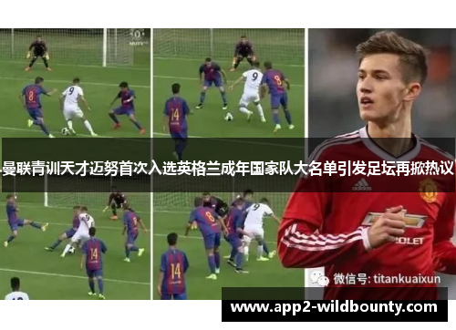 曼联青训天才迈努首次入选英格兰成年国家队大名单引发足坛再掀热议