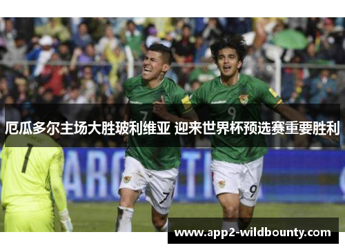 厄瓜多尔主场大胜玻利维亚 迎来世界杯预选赛重要胜利