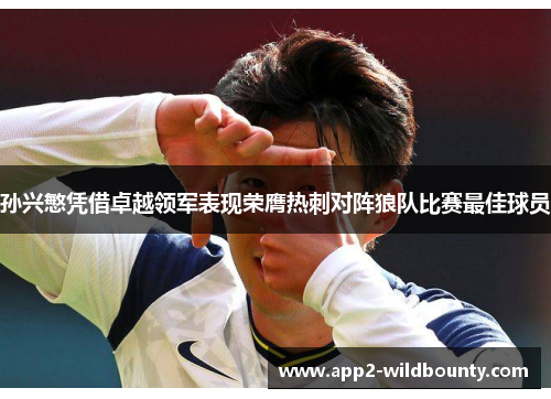 孙兴慜凭借卓越领军表现荣膺热刺对阵狼队比赛最佳球员
